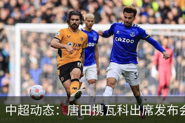中超动态：唐田携瓦科出席发布会，谢文能缺席