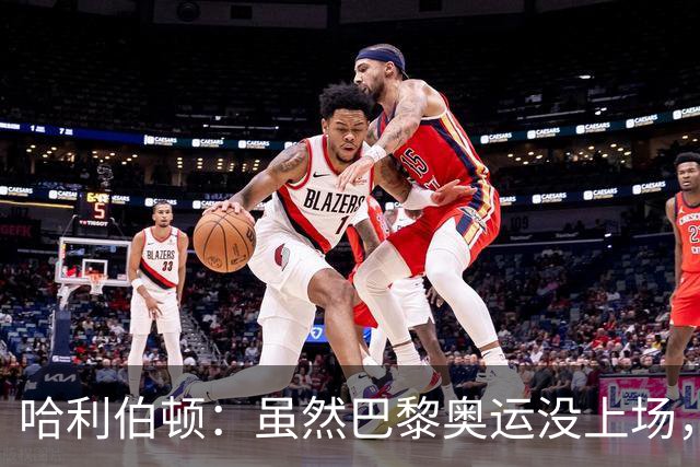 哈利伯顿：虽然巴黎奥运没上场，但我不会让夏天浪费